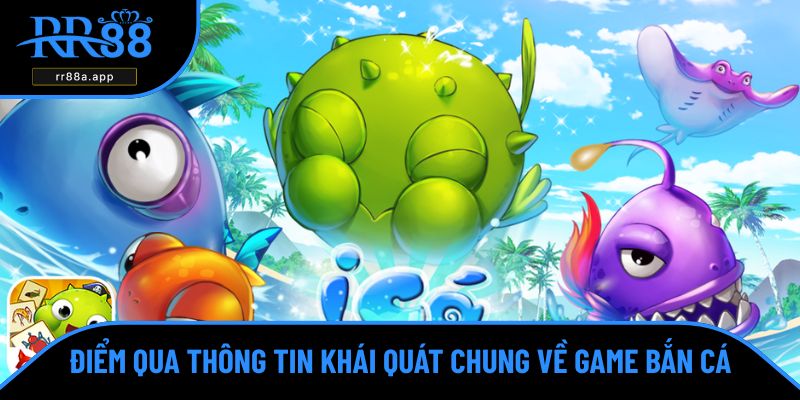 Điểm qua thông tin khái quát chung về game bắn cá
